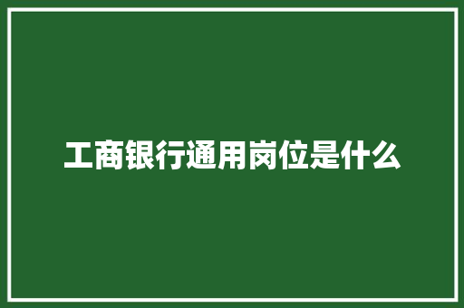 工商银行通用岗位是什么