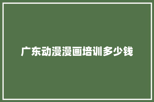 广东动漫漫画培训多少钱