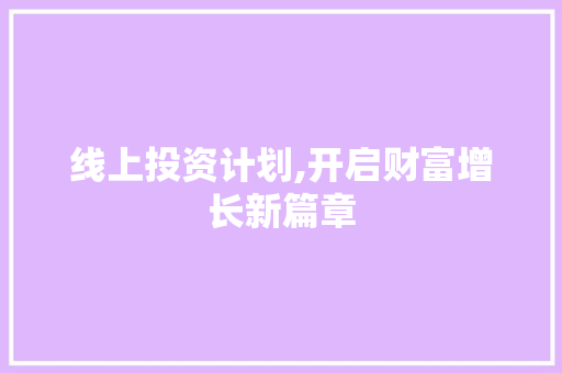 线上投资计划,开启财富增长新篇章