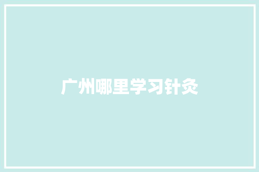 广州哪里学习针灸