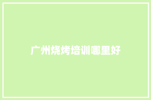 广州烧烤培训哪里好