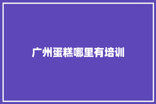 广州蛋糕哪里有培训