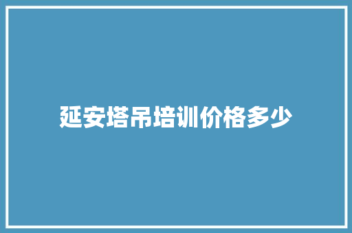 延安塔吊培训价格多少