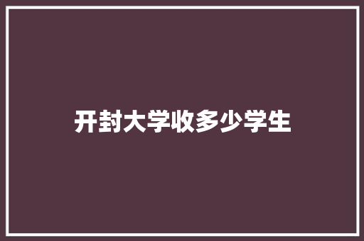 开封大学收多少学生