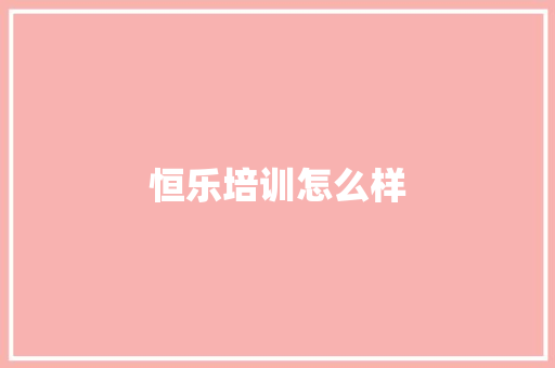 恒乐培训怎么样
