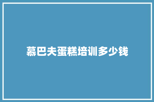 慕巴夫蛋糕培训多少钱
