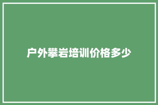 户外攀岩培训价格多少