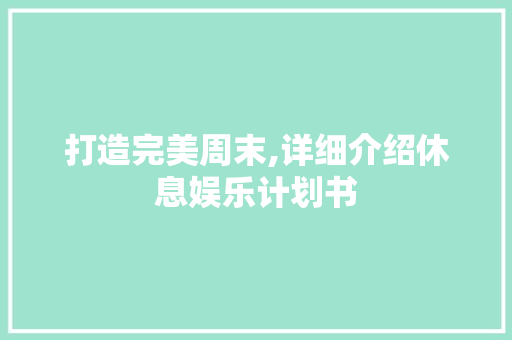 打造完美周末,详细介绍休息娱乐计划书