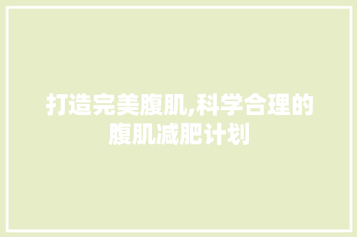 打造完美腹肌,科学合理的腹肌减肥计划