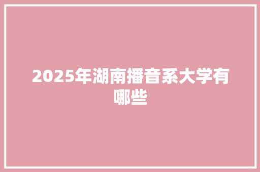 2025年湖南播音系大学有哪些