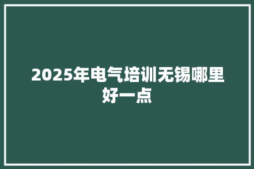 2025年电气培训无锡哪里好一点