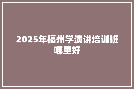 2025年福州学演讲培训班哪里好 生活类