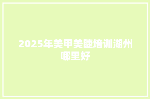 2025年美甲美睫培训湖州哪里好