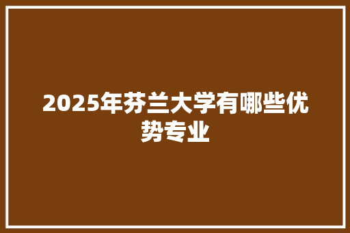 2025年芬兰大学有哪些优势专业
