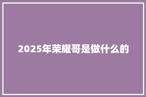2025年荣耀哥是做什么的