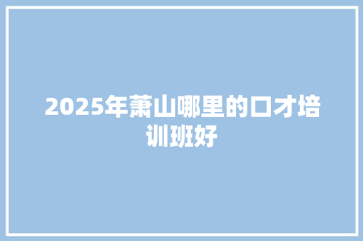 2025年萧山哪里的口才培训班好