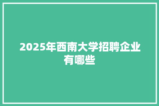 2025年西南大学招聘企业有哪些