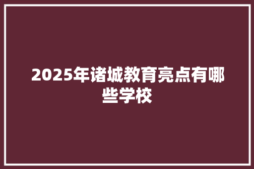 2025年诸城教育亮点有哪些学校 生活随笔
