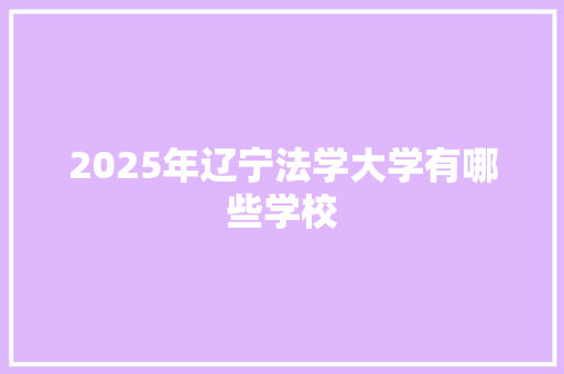 2025年辽宁法学大学有哪些学校