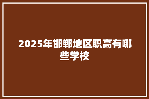 2025年邯郸地区职高有哪些学校