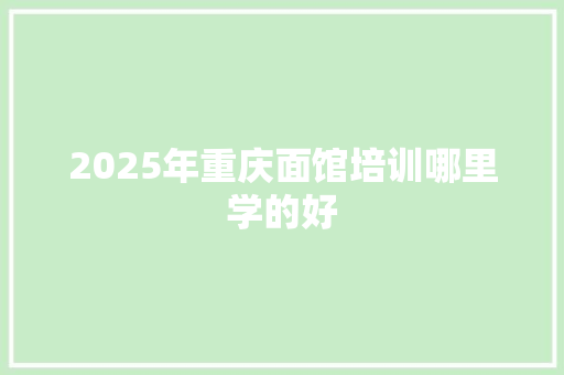 2025年重庆面馆培训哪里学的好