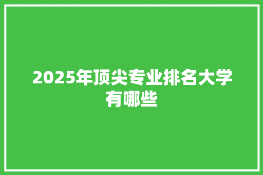 2025年顶尖专业排名大学有哪些