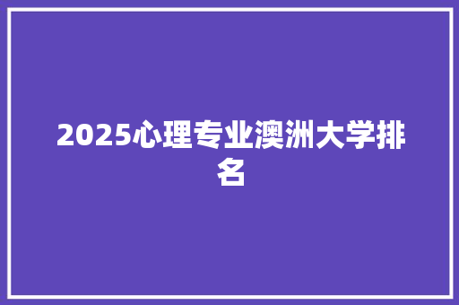 2025心理专业澳洲大学排名 工作类