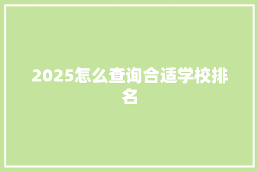 2025怎么查询合适学校排名 采访稿