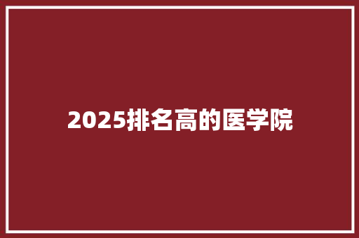2025排名高的医学院 工作类