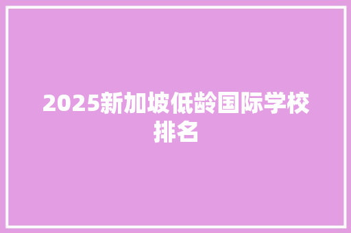 2025新加坡低龄国际学校排名
