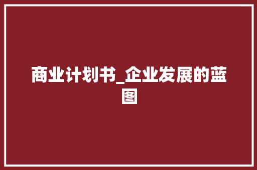 商业计划书_企业发展的蓝图