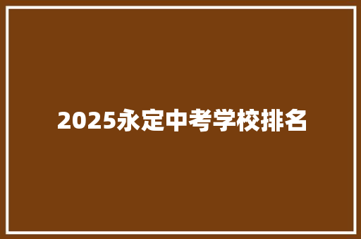 2025永定中考学校排名 采访稿