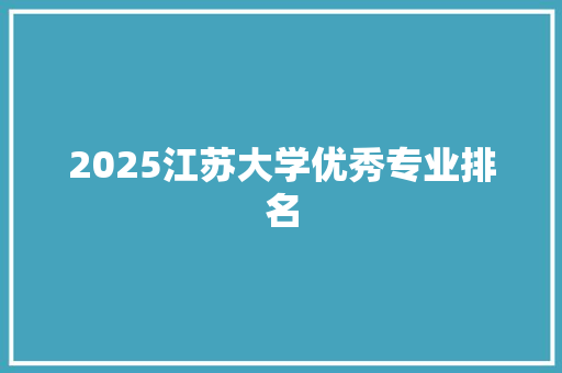 2025江苏大学优秀专业排名