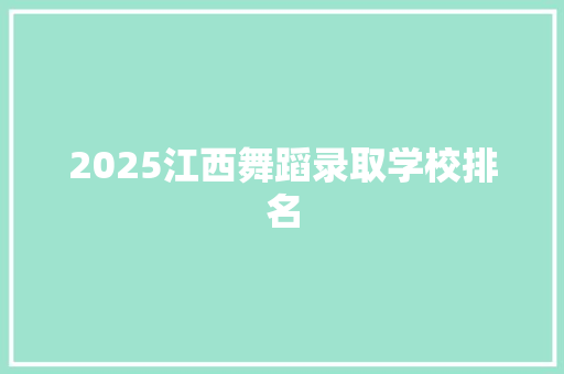 2025江西舞蹈录取学校排名 采访稿