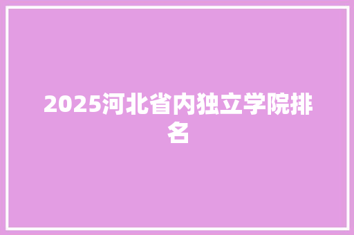 2025河北省内独立学院排名