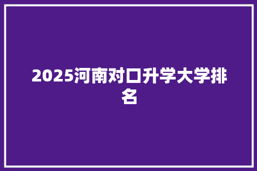 2025河南对口升学大学排名