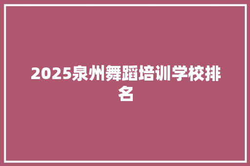 2025泉州舞蹈培训学校排名 工作总结
