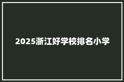 2025浙江好学校排名小学 特写稿