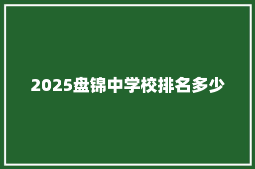 2025盘锦中学校排名多少