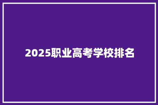 2025职业高考学校排名 生活感悟