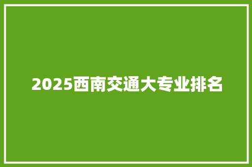 2025西南交通大专业排名