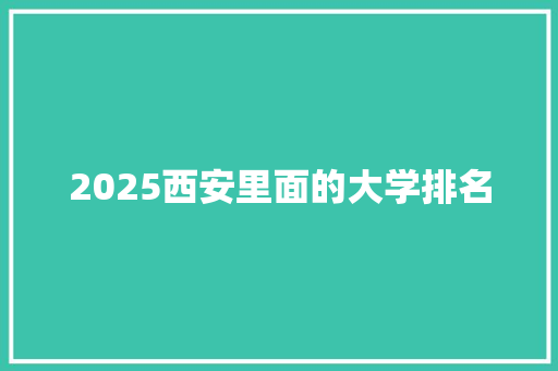 2025西安里面的大学排名 特写稿