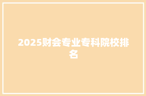 2025财会专业专科院校排名 采访稿