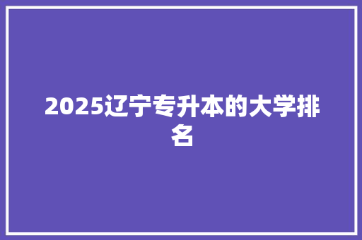 2025辽宁专升本的大学排名