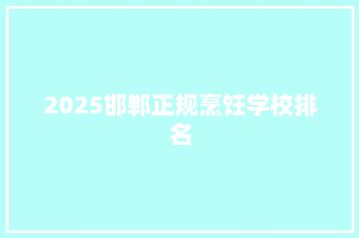 2025邯郸正规烹饪学校排名