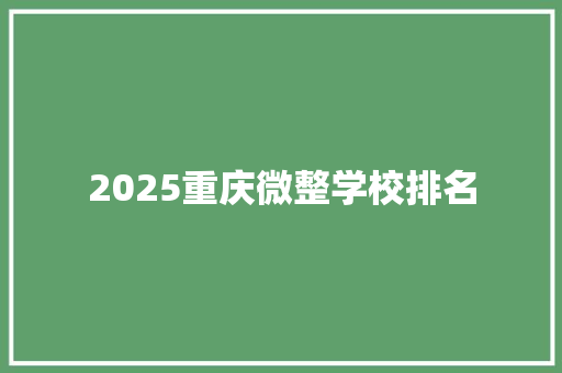 2025重庆微整学校排名