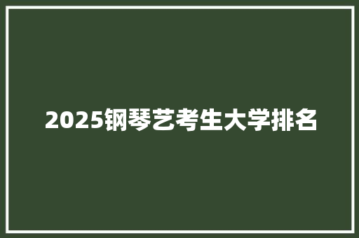2025钢琴艺考生大学排名