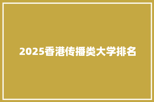 2025香港传播类大学排名 工作报告