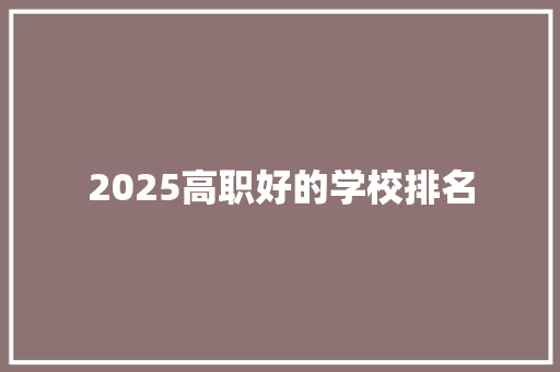 2025高职好的学校排名 采访稿