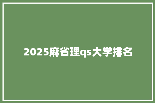2025麻省理qs大学排名 工作总结